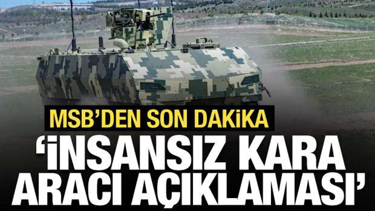 MSB'den son dakika 'İnsansız Kara Aracı' a&ccedil;ıklaması!