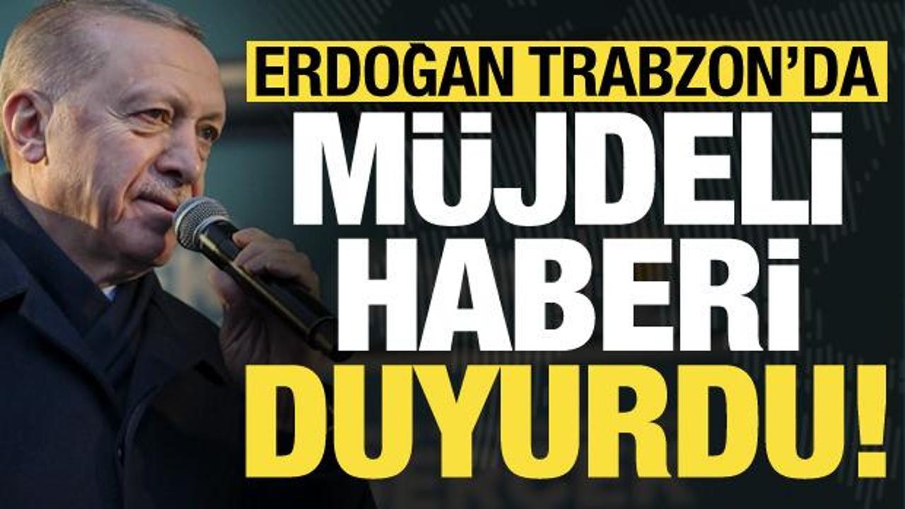 Başkan Erdoğan, Trabzon mitinginde müjdeli haberi duyurdu!