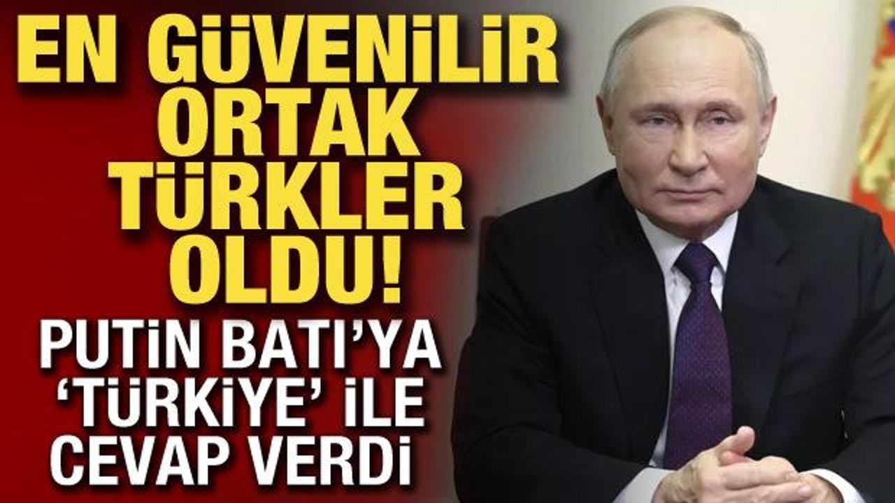 Putin, Batı'ya ''Türkiye'' ile cevap verdi: En güvenilir ortak Türkler oldu
