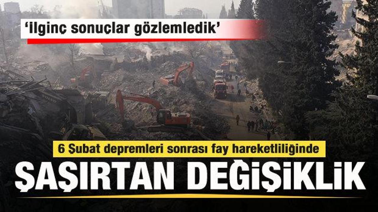 6 Şubat depremi sonrası fay hareketliliğinde dikkat çeken değişiklik: İlginç sonuçlar...