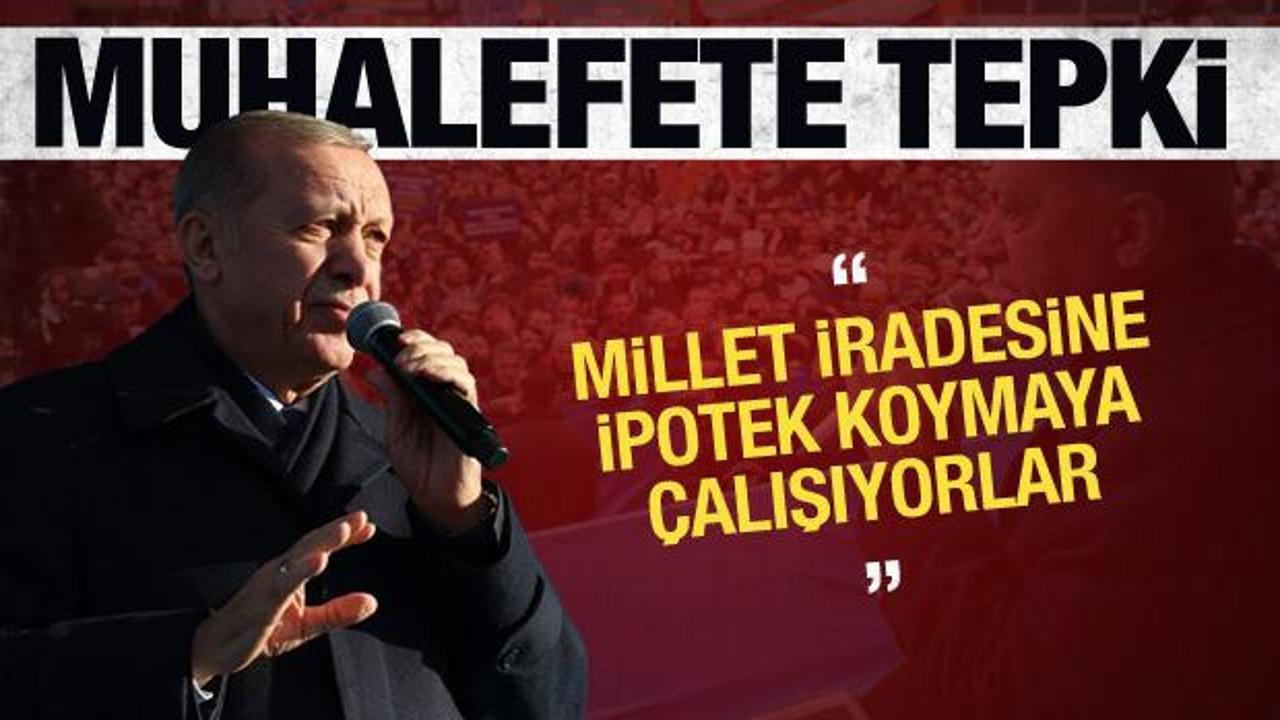 Erdoğan'dan tepki: Milletin iradesine ipotek koymaya çalışıyor