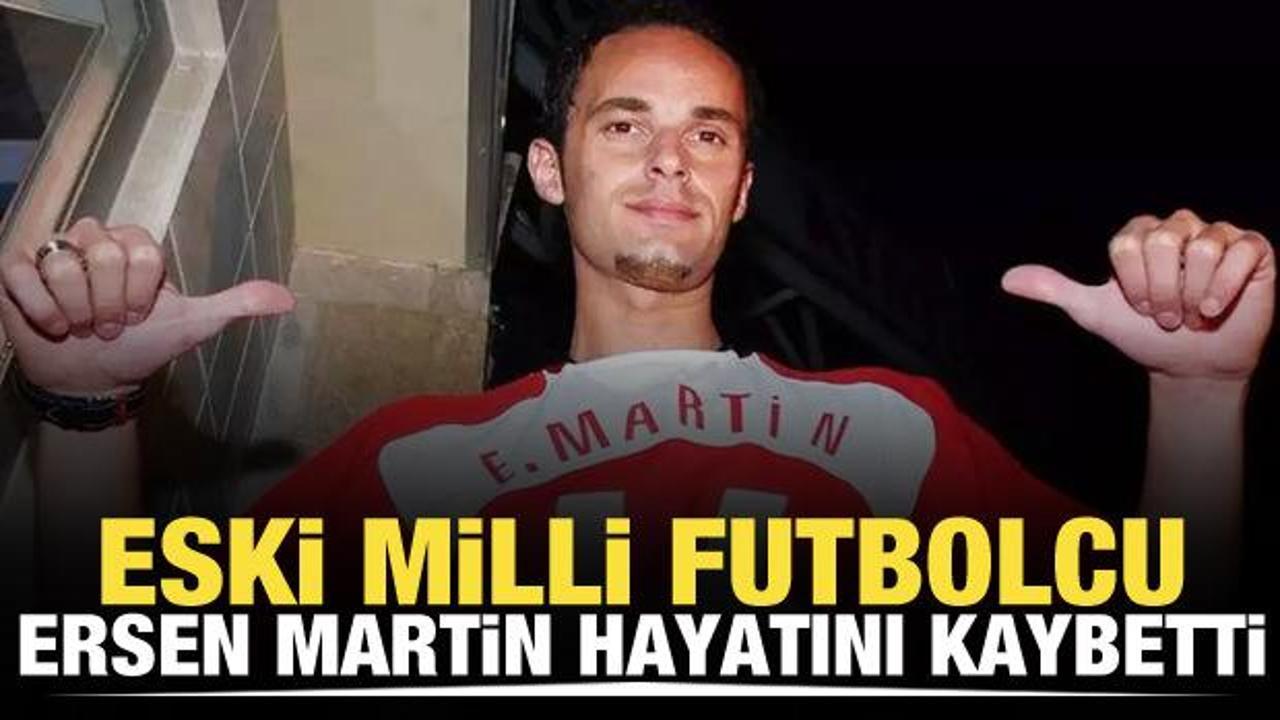 Ersen Martin hayatını kaybetti
