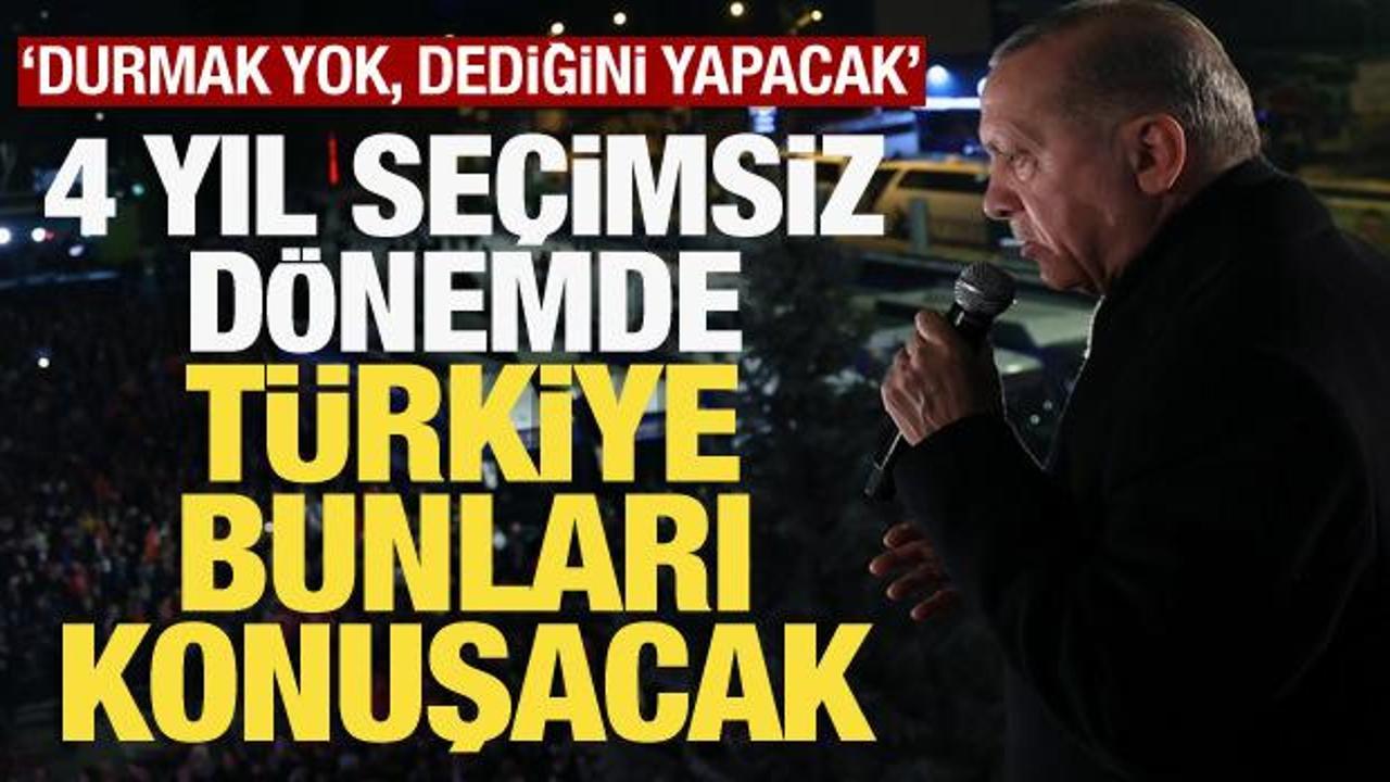 4 yıllık seçimsiz dönemde Türkiye bunları konuşacak! 'Durmak yok, dediğini yapacak'