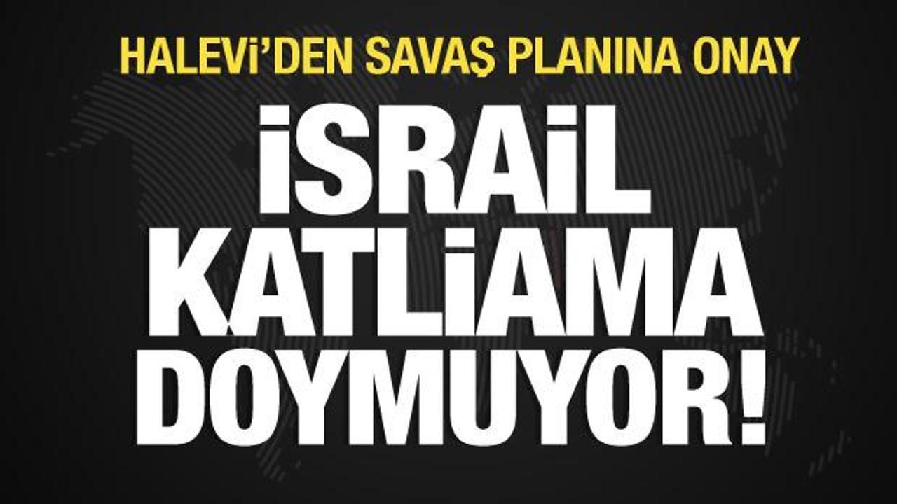 İsrail katliama doymuyor! Halevi'den savaş planına onay
