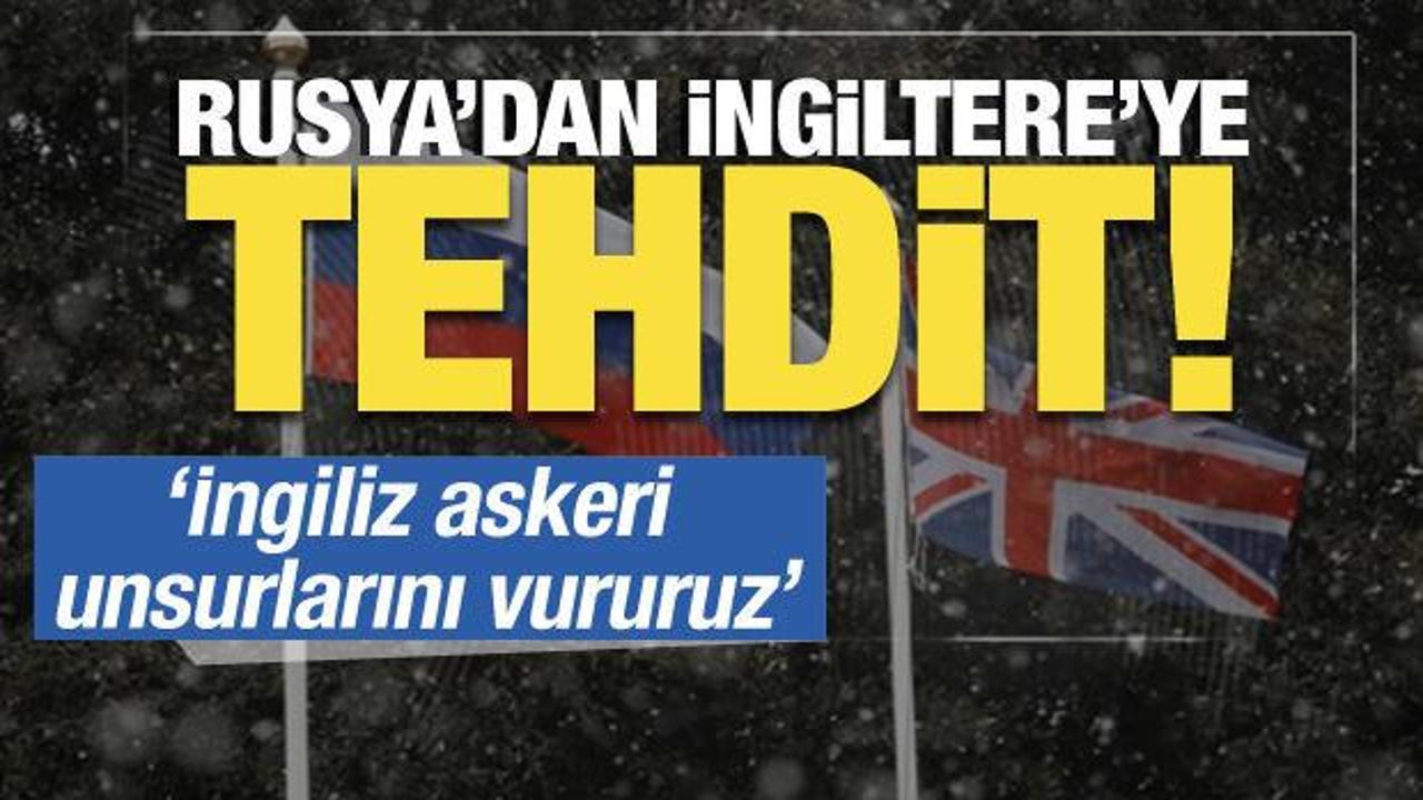 Rusya'dan İngiltere'ye tehdit: İngiliz askeri unsurlarını vururuz