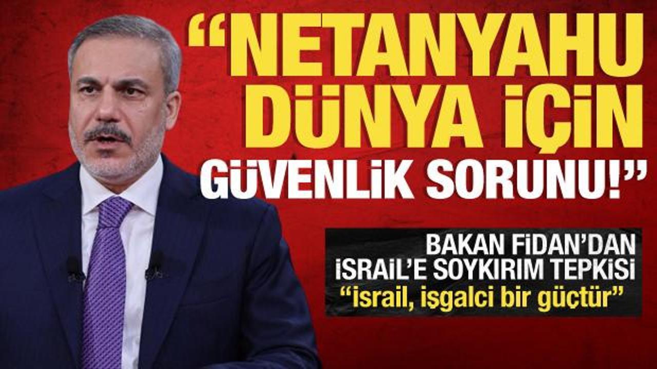 Dışişleri Bakanı Hakan Fidan: Netanyahu d&uuml;nya i&ccedil;in g&uuml;venlik sorunu!
