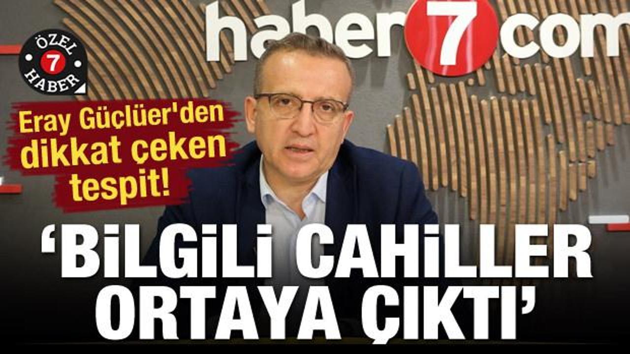 Eray Güçlüer'den dikkat çeken tespit! 'Bilgili cahiller ortaya çıktı'