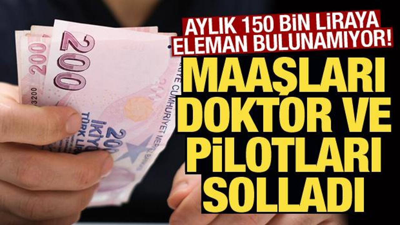 Maaşları doktor ve pilotları solladı! Aylık 150 bin liraya eleman bulunamıyor