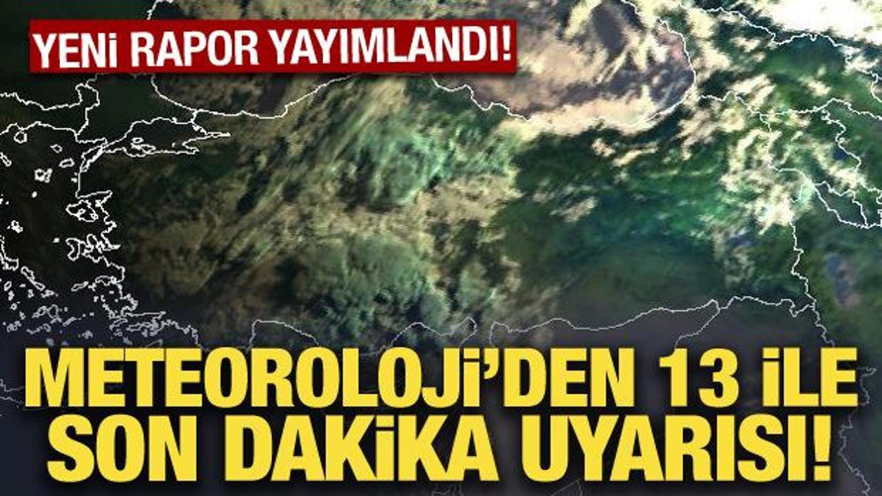 Meteoroloji'den 13 ile son dakika uyarısı! 