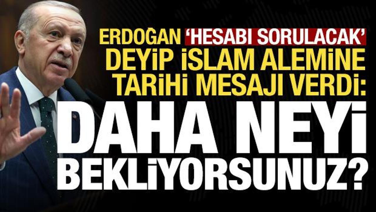 Son dakika.. Erdoğan'dan İslam ülkelerine: Daha ne bekliyorsunuz, bunun hesabı sorulacak!