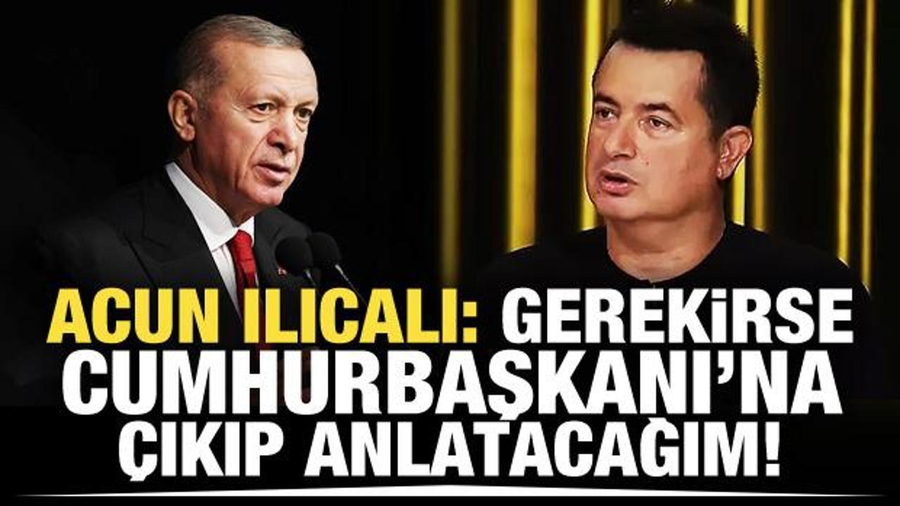 Acun Ilıcalı: Gerekirse Cumhurbaşkanı'na &ccedil;ıkıp anlatacağım!