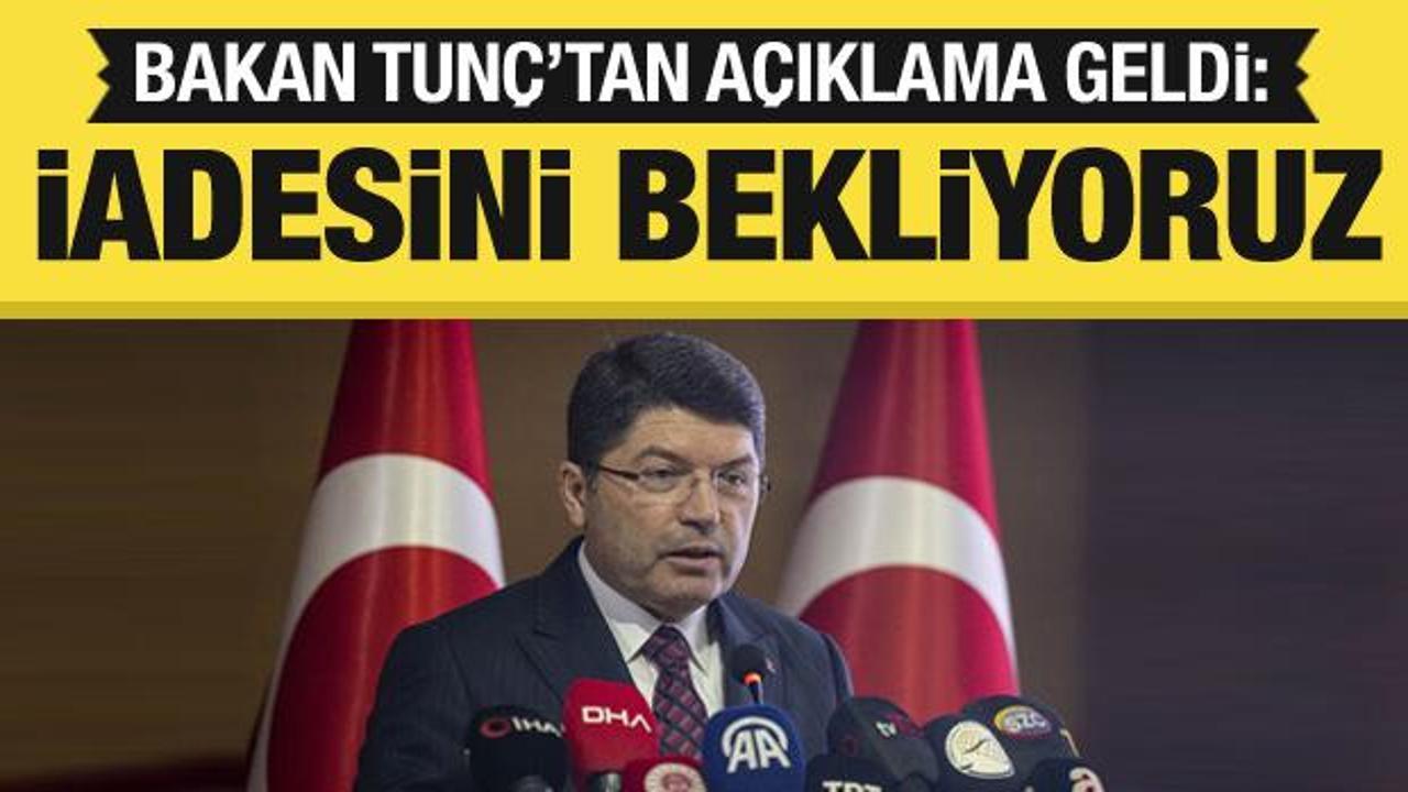 Adalet Bakanı Tun&ccedil; duyurdu: İadesini bekliyoruz
