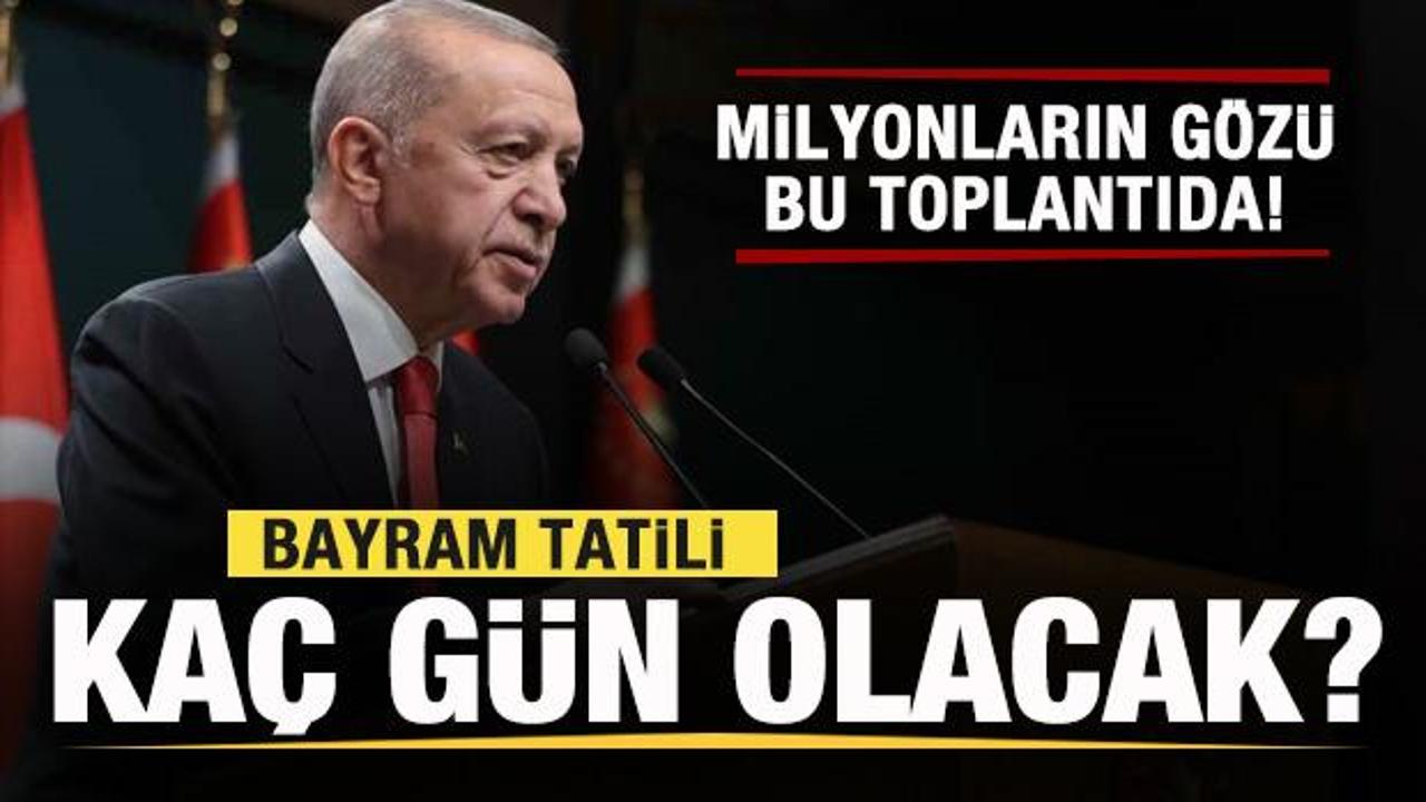 Milyonların gözü kabine toplantısında! Bayram tatili kaç gün olacak?