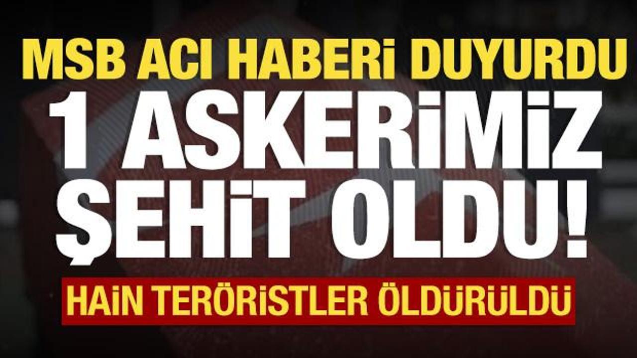 MSB acı haberi duyurdu: 1 askerimiz şehit oldu!