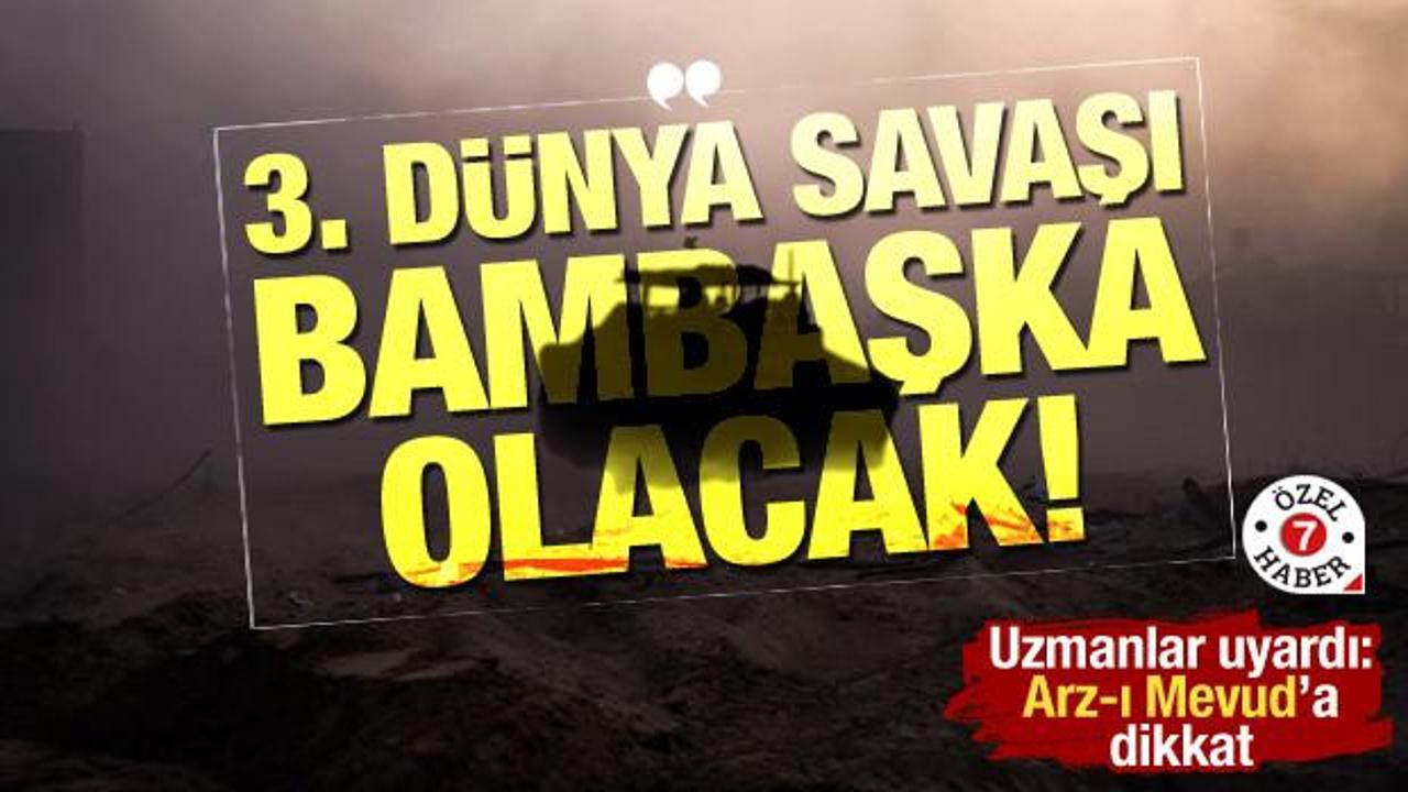 ‘Üçüncü Dünya Savaşı bambaşka olacak!’ Uzmanlar uyardı: Hedef Türkiye,Arz-ı Mevud’a dikkat