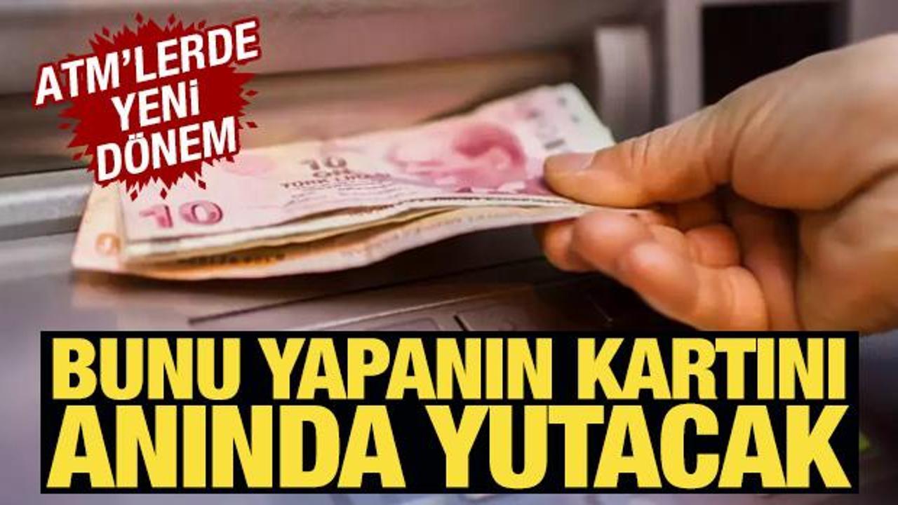 ATM'lerde yeni d&ouml;nem! Bunu yapanın kartını yutacak