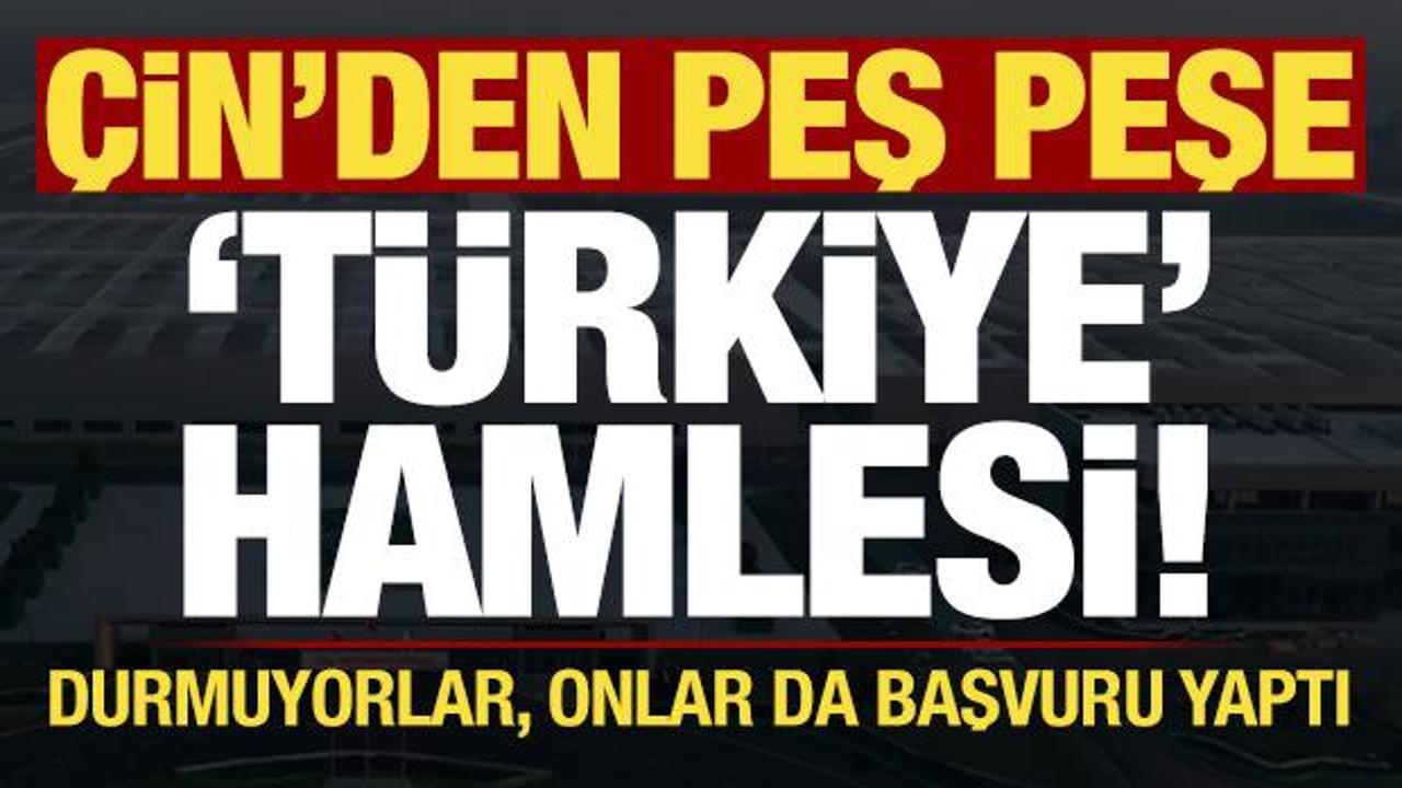 &Ccedil;in'den peş peşe T&uuml;rkiye hamlesi! Durmuyorlar, onlar da başvuru yaptı...