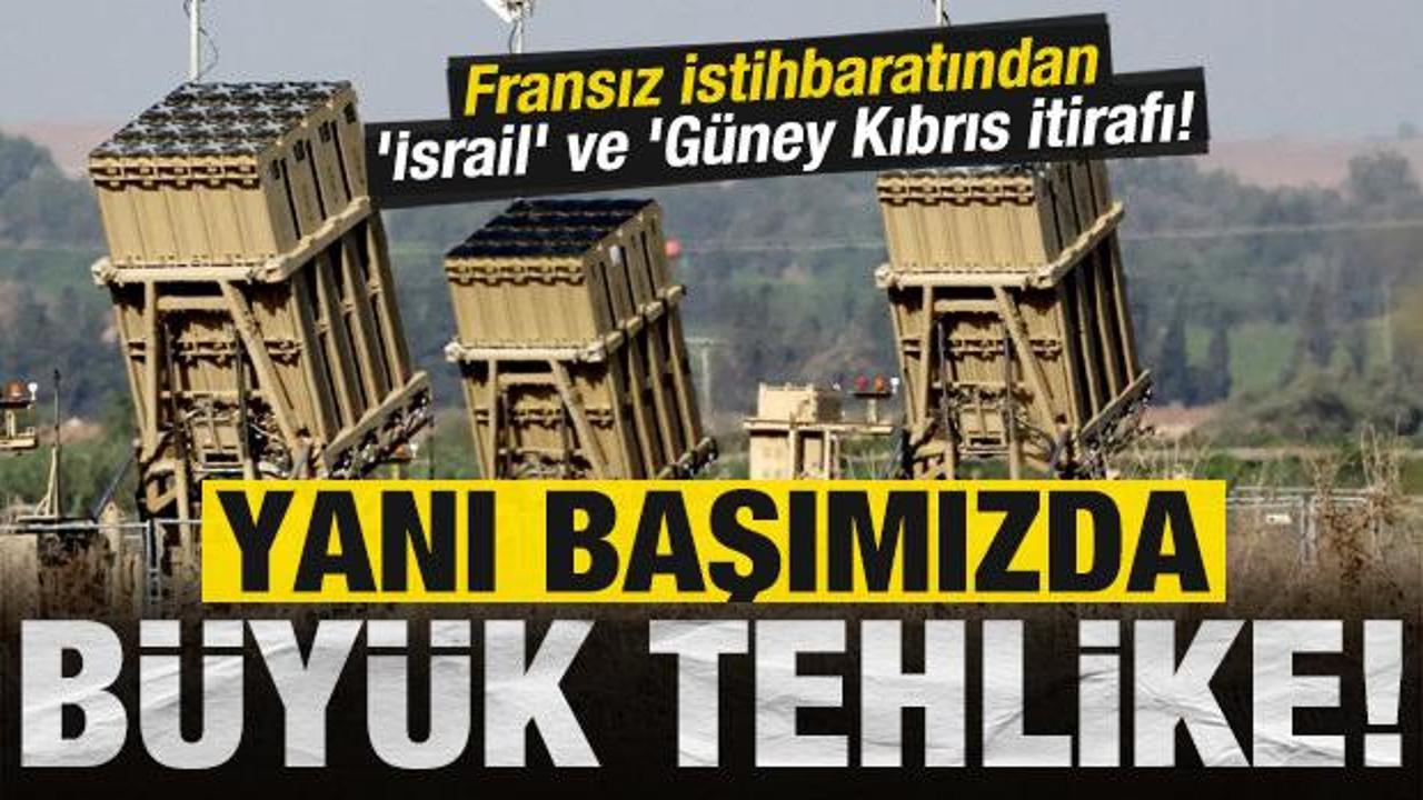 Yanı başımızda b&uuml;y&uuml;k tehlike: Fransız istihbaratından 'İsrail' ve 'G&uuml;ney Kıbrıs itirafı!
