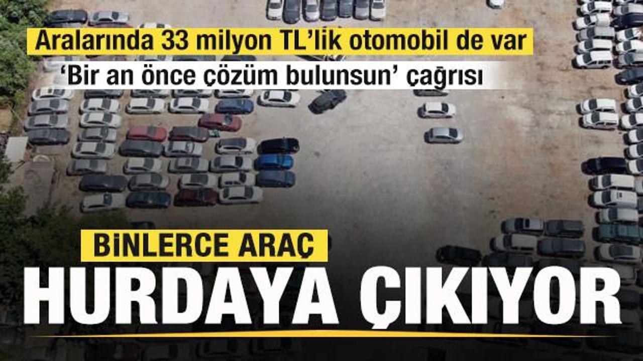 Binlerce araç hurdaya çıkıyor! 33 milyonluk otomobil de var! 'Çözüm bulunsun' çağrısı