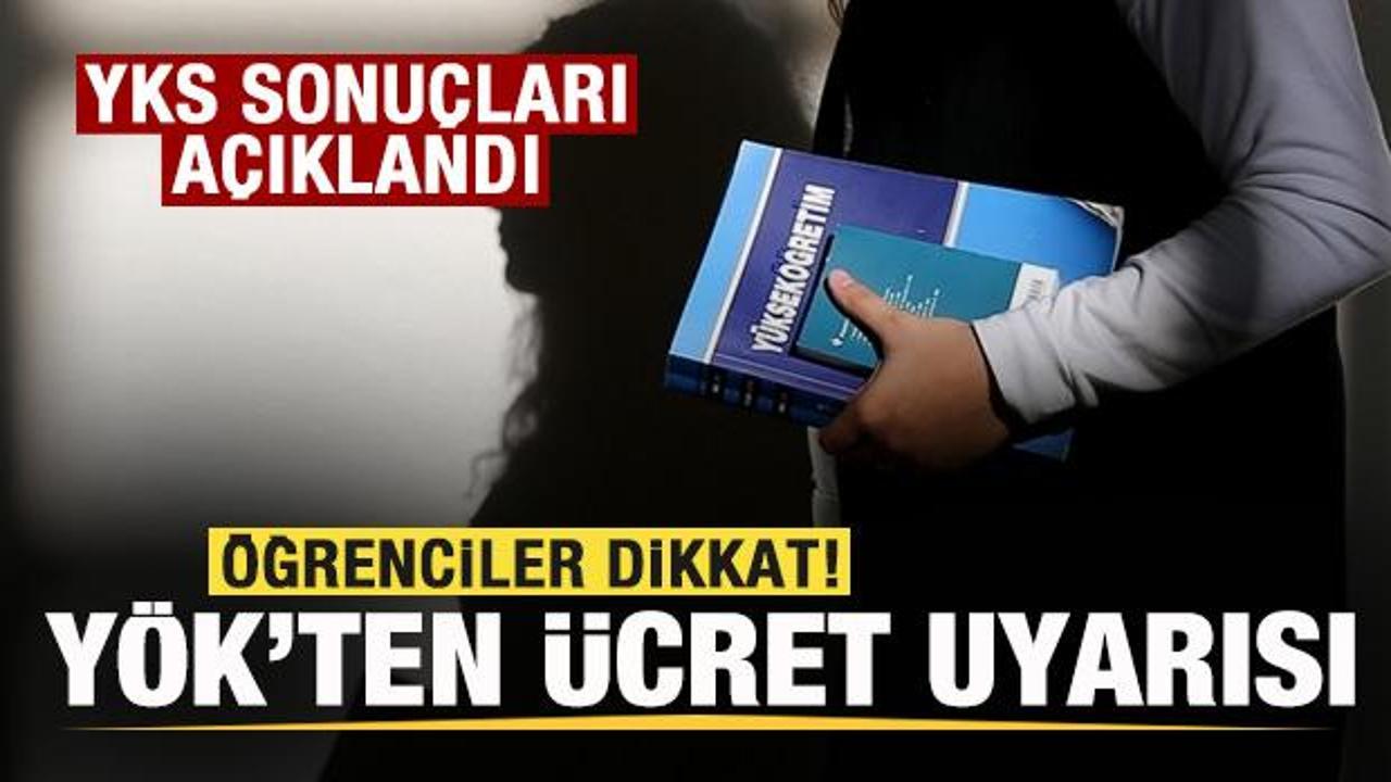 YKS sonuçları açıklandı! Öğrenciler dikkat! YÖK'ten ücret uyarısı! 