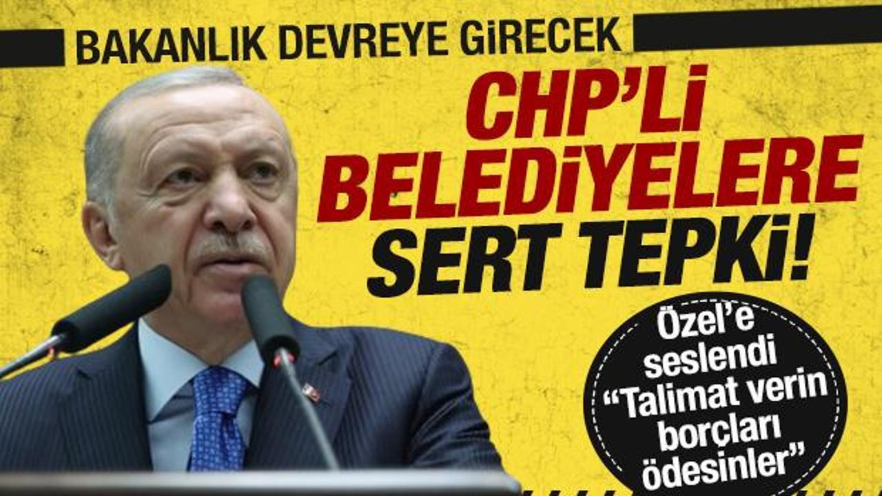 Erdoğan'dan CHP'li belediyelere: Bakanlığımız borçların tahsiline başlayacak