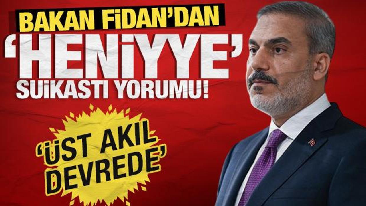 Bakan Fidan'dan 'Heniyye suikastı' yorumu: Üst akıl devrede