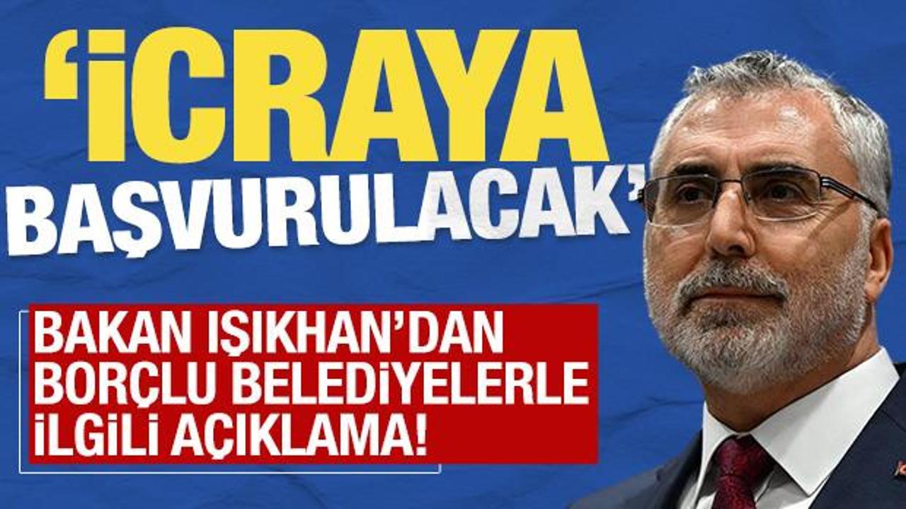 Bakan Işıkhan'dan bor&ccedil;lu belediyeler a&ccedil;ıklaması: &lsquo;İcraya başvurulacak'