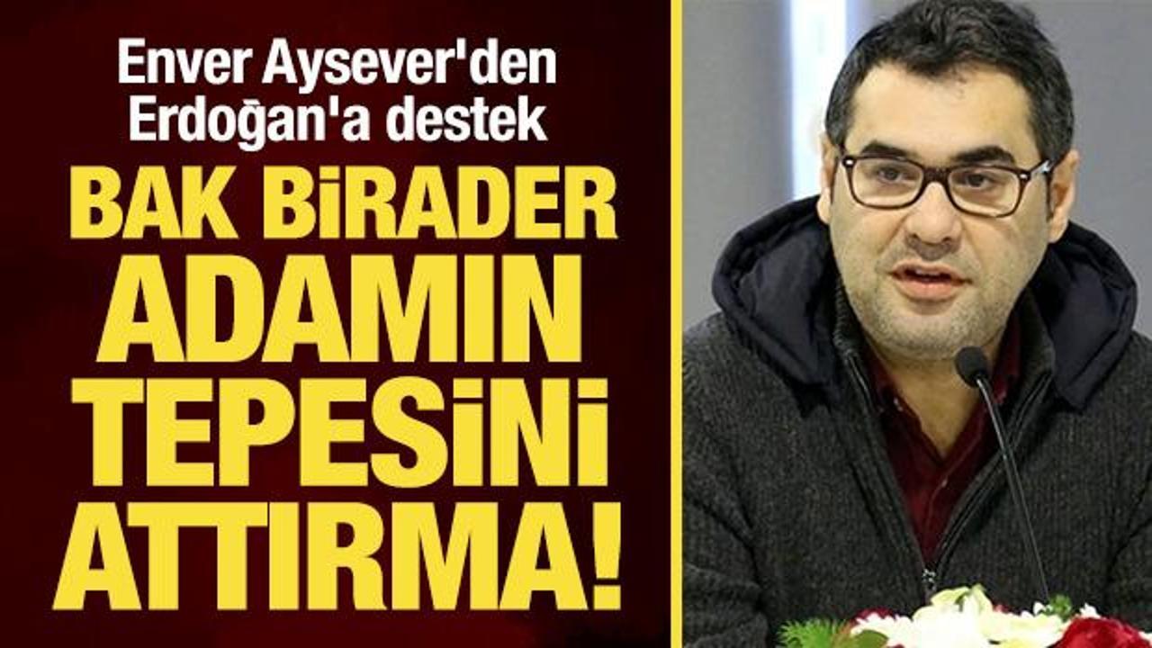 Enver Aysever'den Erdoğan'a destek: Bak birader, adamın tepesini attırma!