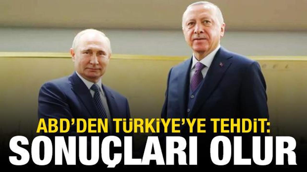 ABD'den Türkiye'ye tehdit gibi Rusya uyarısı: Sonuçları olur