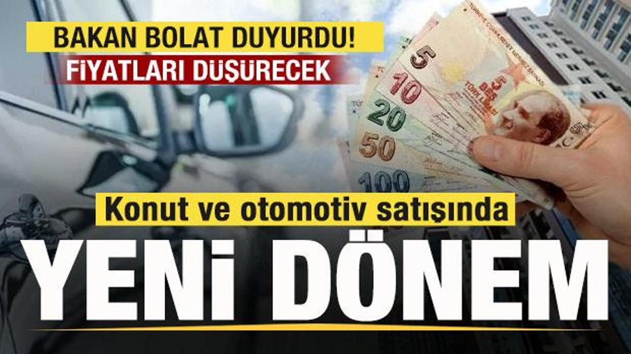 Konut ve otomotiv satışında yeni d&ouml;nem! Fiyatları d&uuml;ş&uuml;recek! Bakan Bolat tarih verdi!