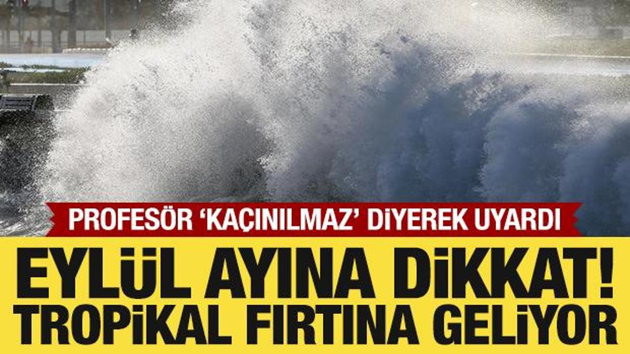 Uzmanı uyardı: Eyl&uuml;l ayına dikkat! Tropikal fırtına bekleniyor