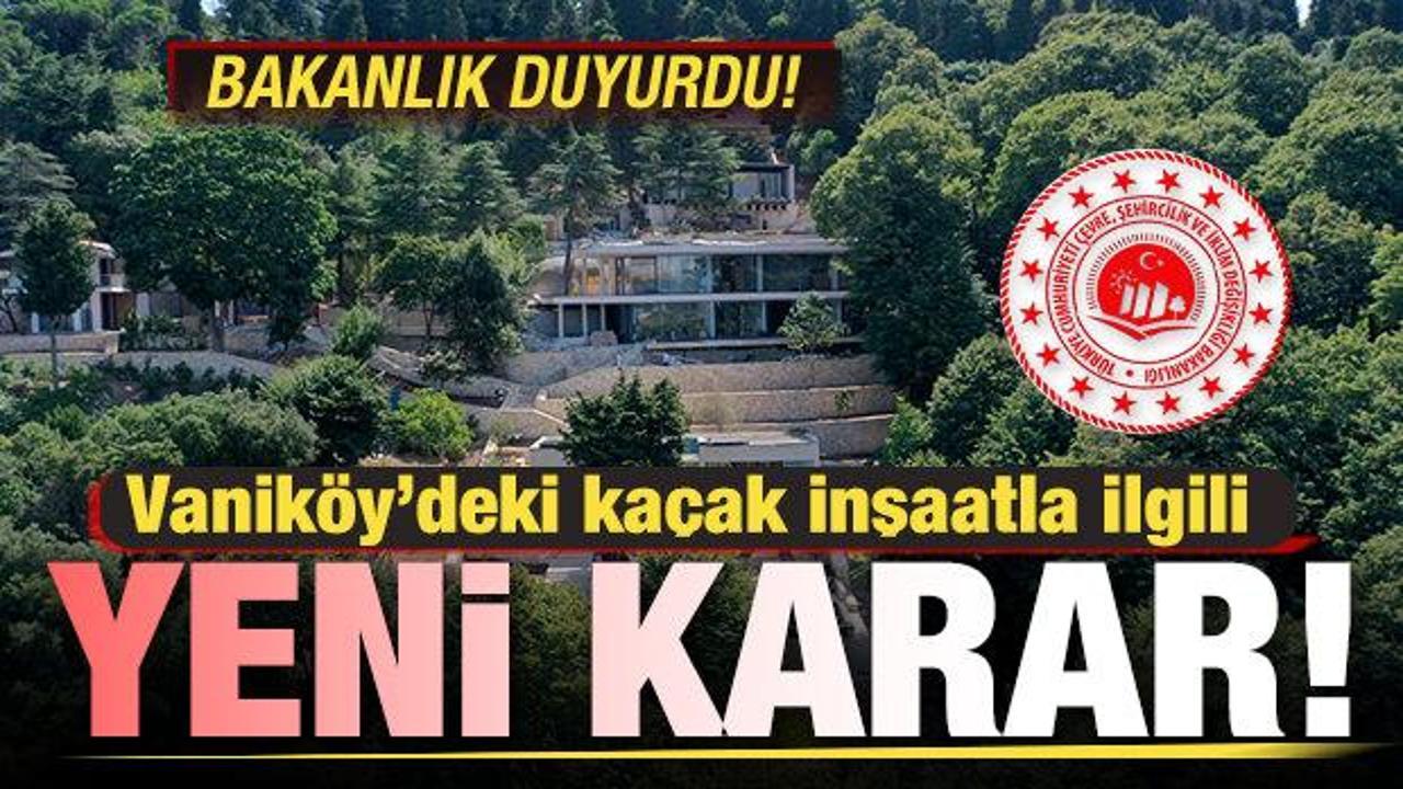 Bakanlık harekete geçti! Vaniköy'deki kaçak inşaat ile ilgili yeni karar