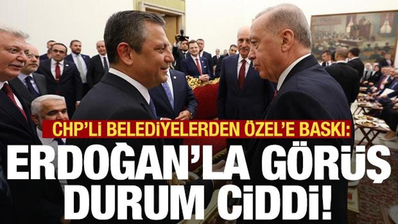 CHP'li belediyelerden Özel'e baskı: Erdoğan'la görüş durum ciddi!