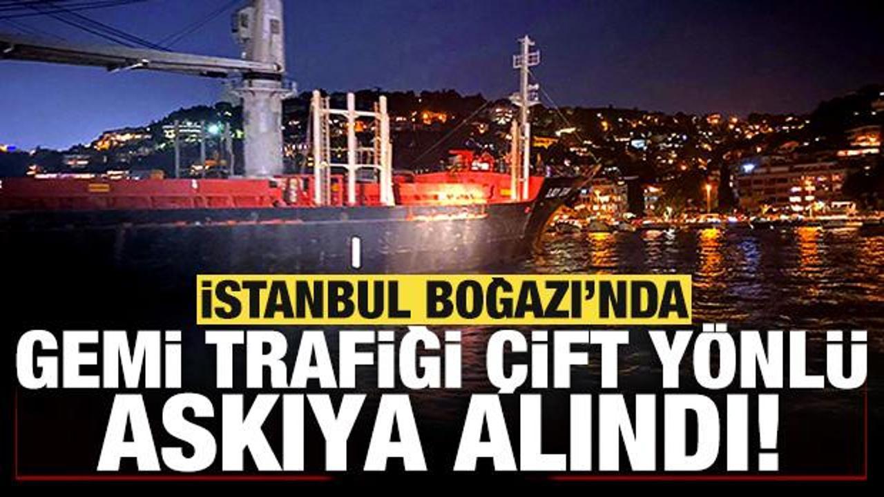 Son dakika: İstanbul Boğazı gemi trafiği çift yönlü askıya alındı!