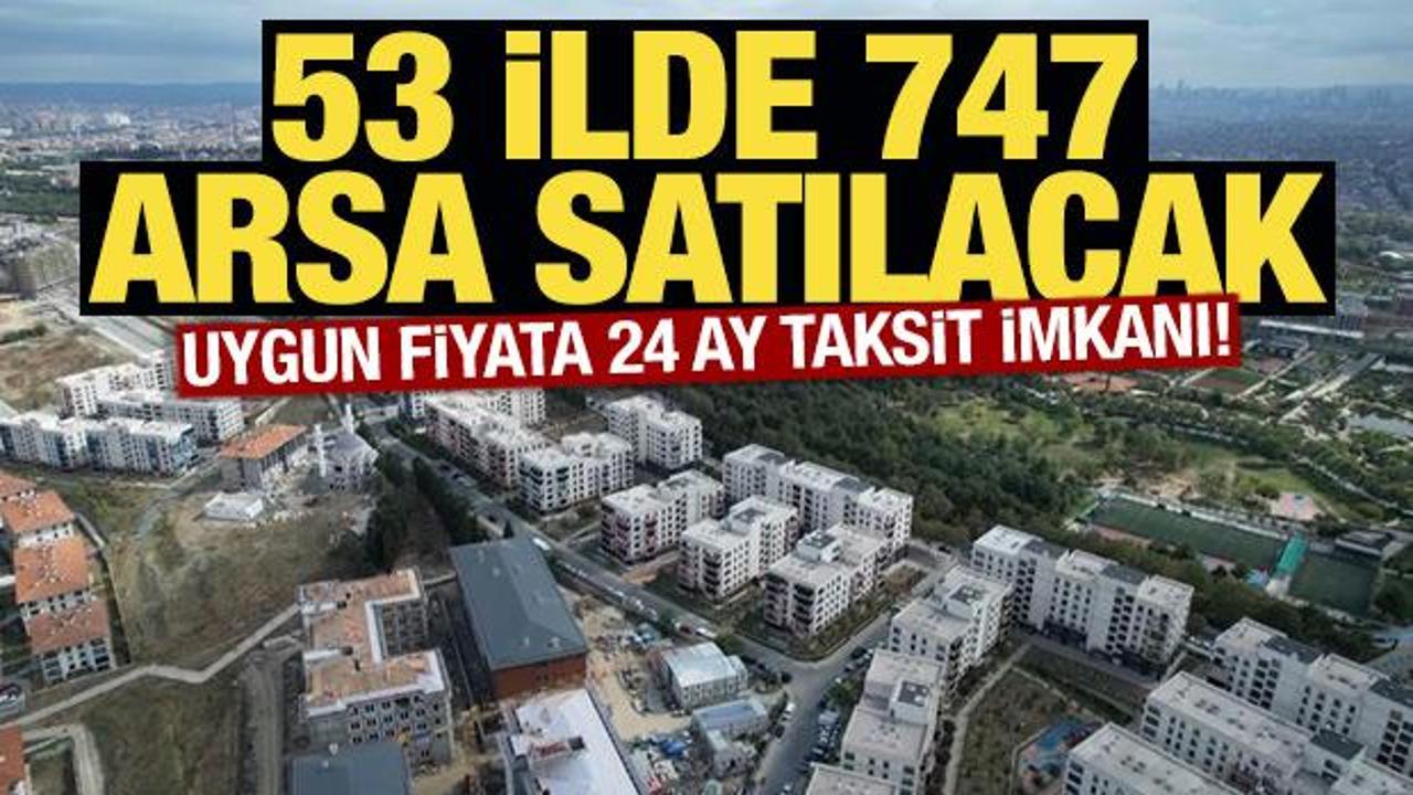 53 ilde 747 arsa satışa çıkıyor! 24 ay taksit imkanı