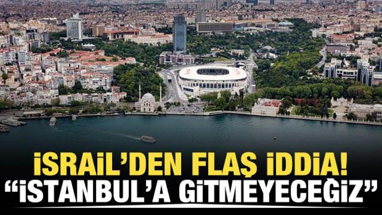 İsrail'den flaş iddia! "İstanbul'a gitmeyeceğiz"