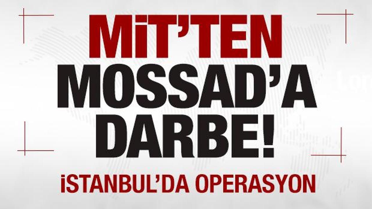 MİT'ten MOSSAD'a darbe! İstanbul'da nokta operasyon