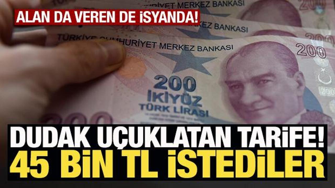 İsyan ettiren tarife! 45 bin lira isteyen var