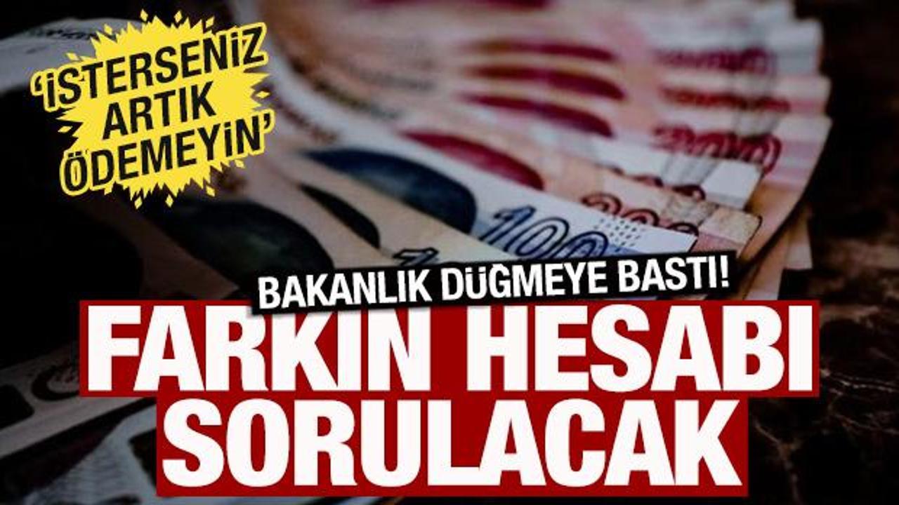 Bakanlık d&uuml;ğmeye bastı! Farkın hesabı sorulacak, isterseniz &ouml;demeyin