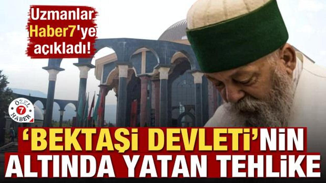Uzmanlar Haber7'ye a&ccedil;ıkladı! İşte 'Bektaşi Devleti'nin altında yatan tehlike