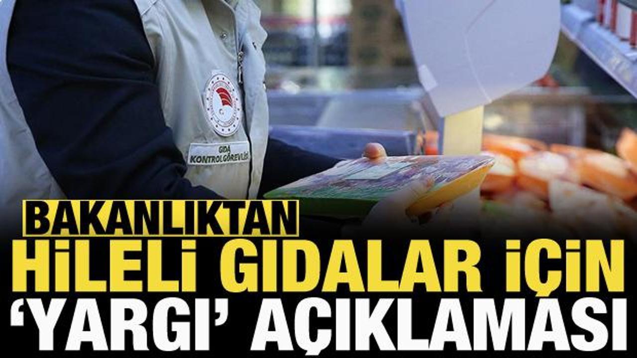 Bakanlıktan hileli gıda i&ccedil;in 'yargı' a&ccedil;ıklaması