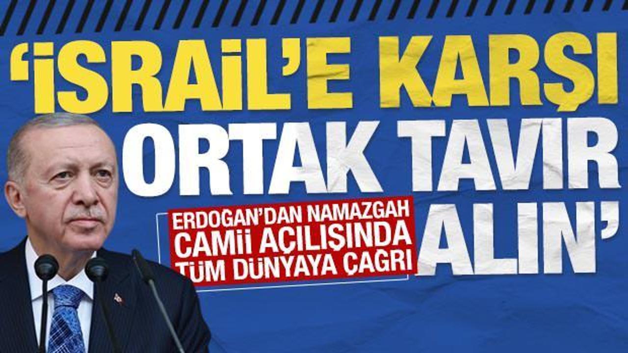 Erdoğan'dan Namazgah Camii açılışında tüm dünyaya çağrı: İsrail'e karşı ortak tavır alın