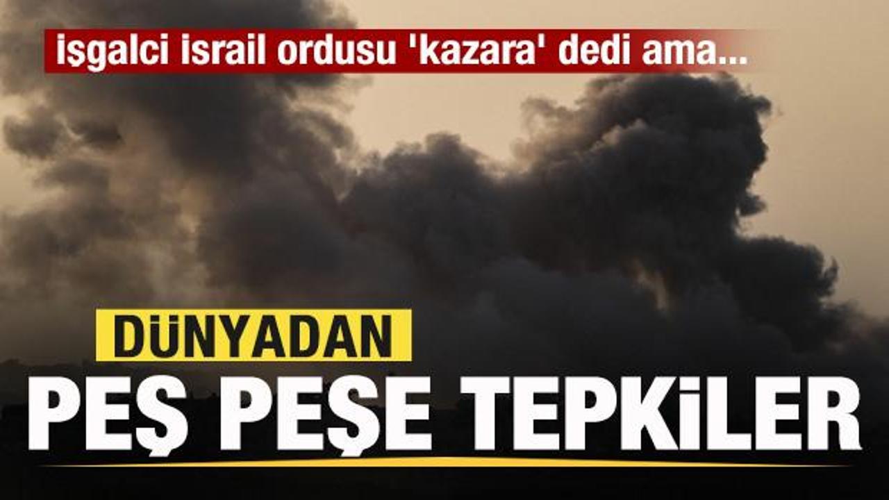 İşgalci İsrail ordusu 'kazara' dedi ama... D&uuml;nyadan peş peşe a&ccedil;ıklamalar