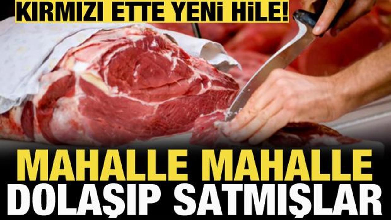 Kırmızı ette yeni hile: Mahalle mahalle dolaşıp satıyorlar