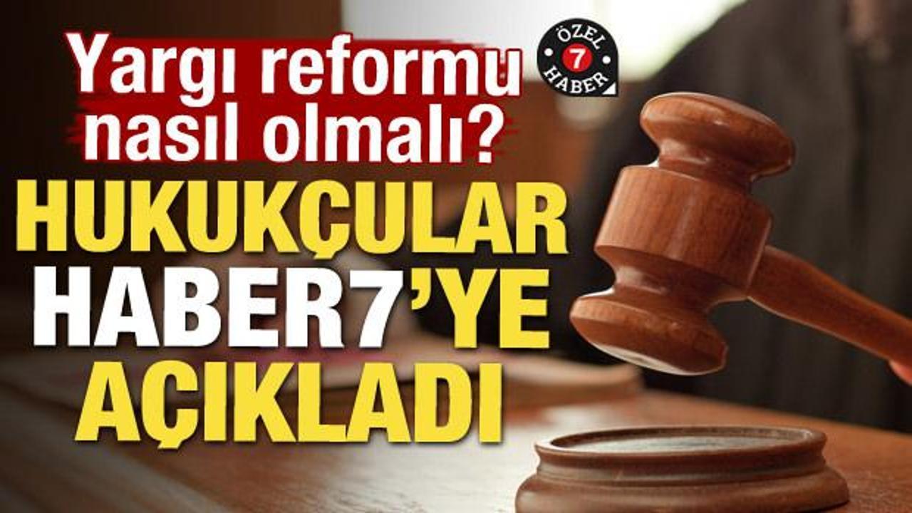 Yargı reformu nasıl olmalı? Hukuk&ccedil;ular Haber7'ye a&ccedil;ıkladı