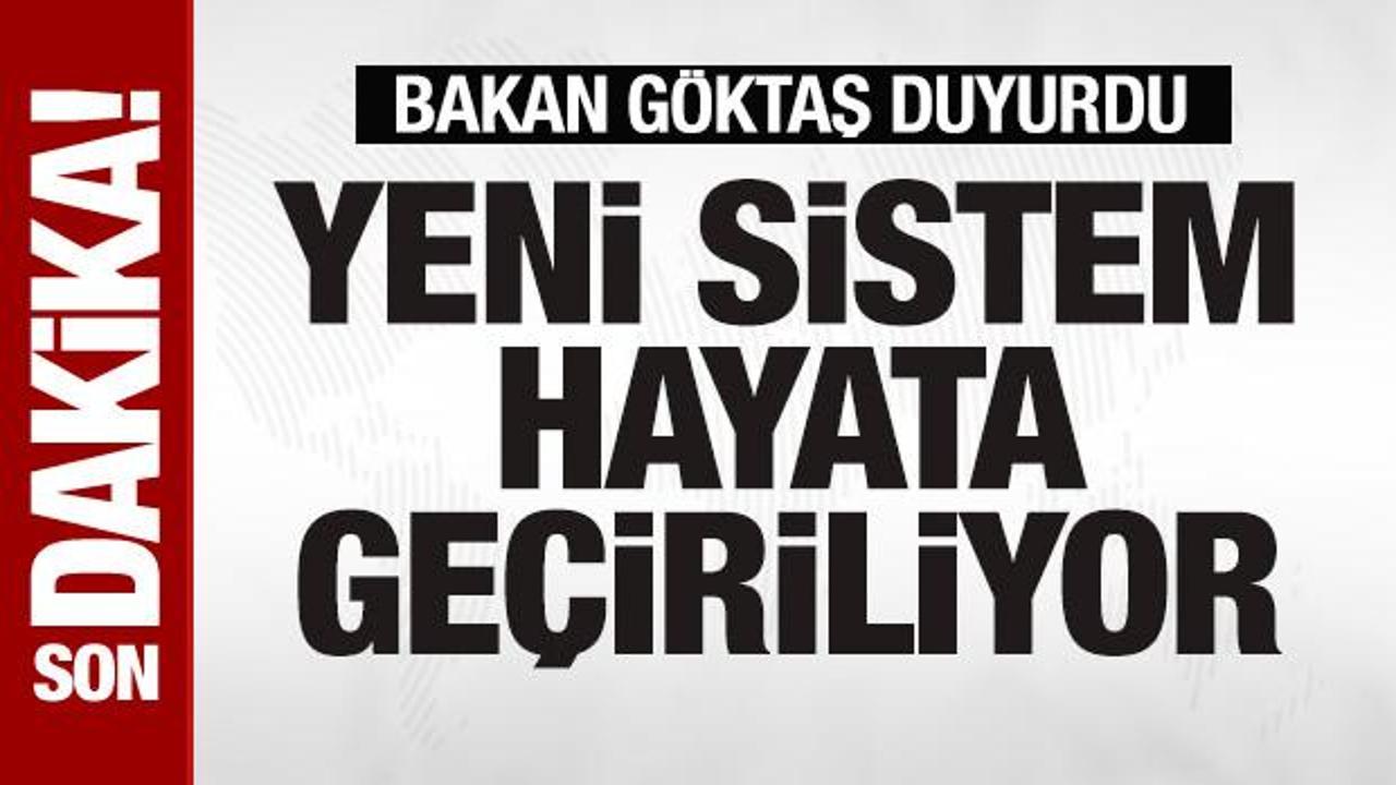 Bakan G&ouml;ktaş duyurdu! Yeni sistem hayata ge&ccedil;iriliyor