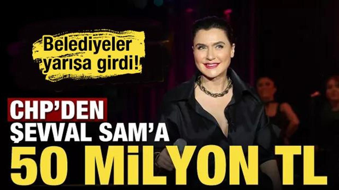 CHP'den Şevval Sam'a 50 milyon TL! Belediyeler yarışa girdi