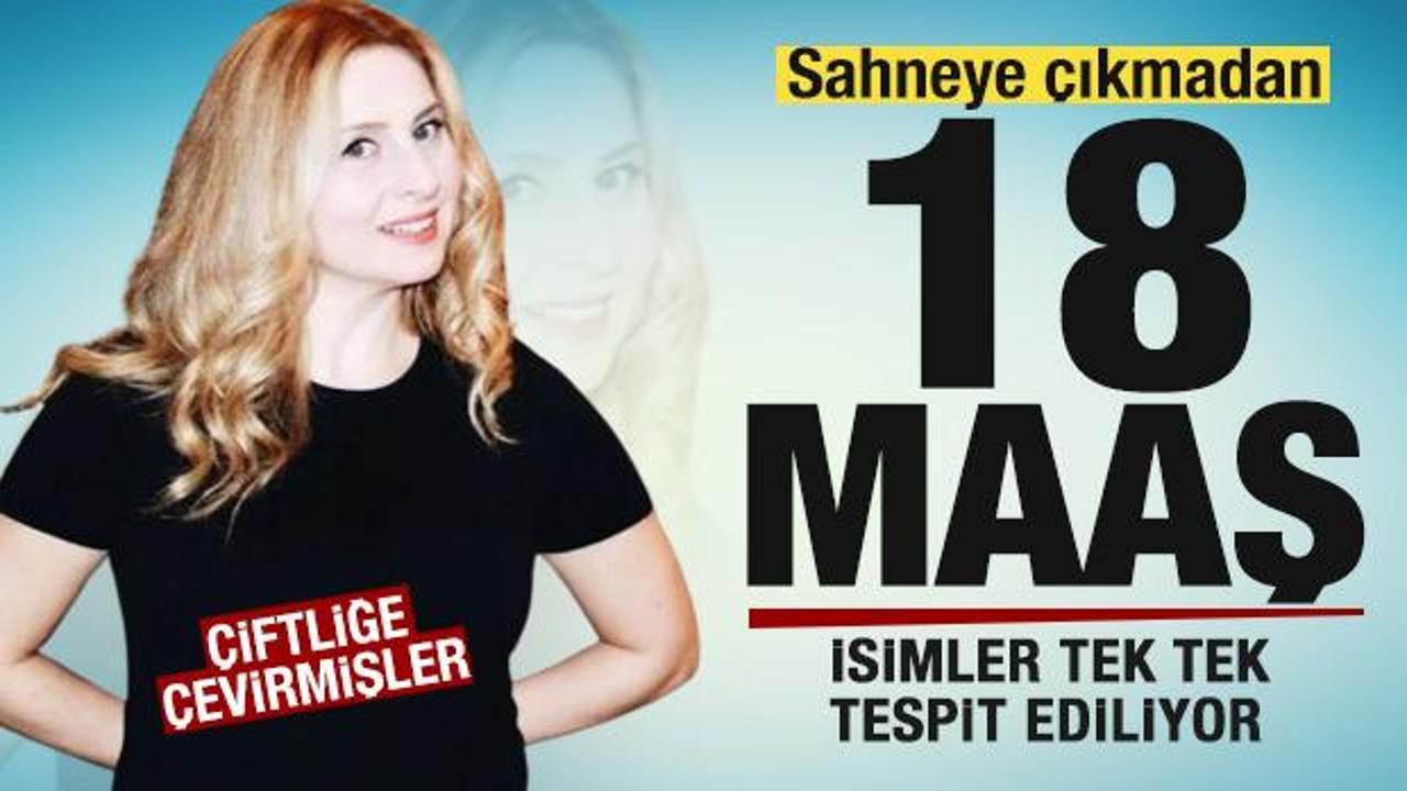 Sahneye çıkmadan 18 maaş! İsim isim tespit edildi