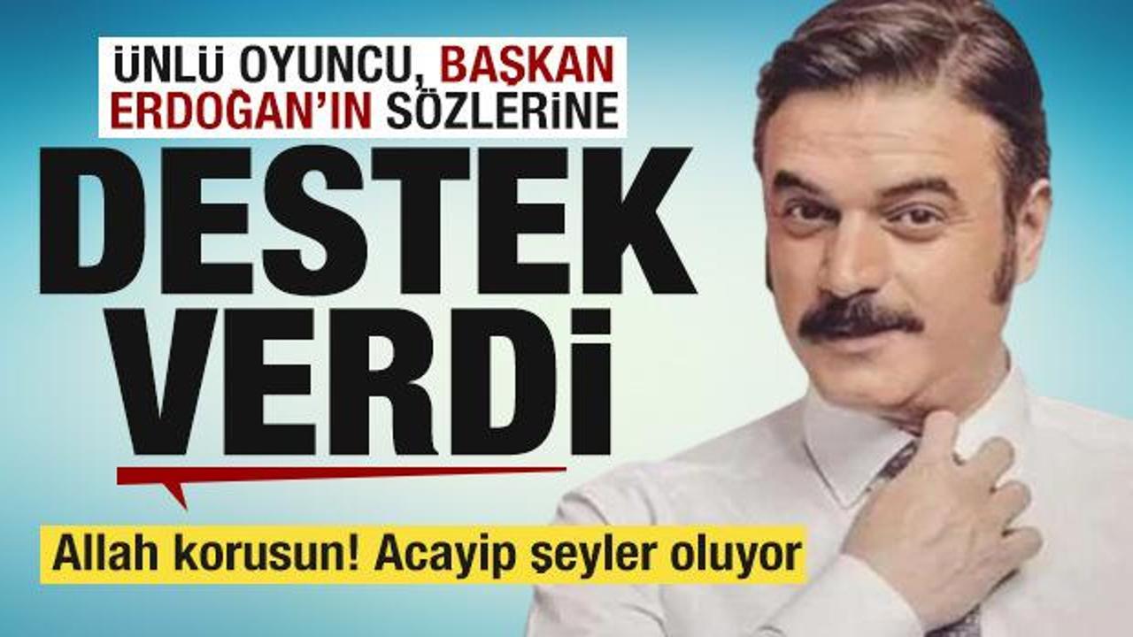 Ünlü oyuncu Ufuk Özkan Başkan Erdoğan'ın sözlerine destek verdi: Çok acayip şeyler oluyor