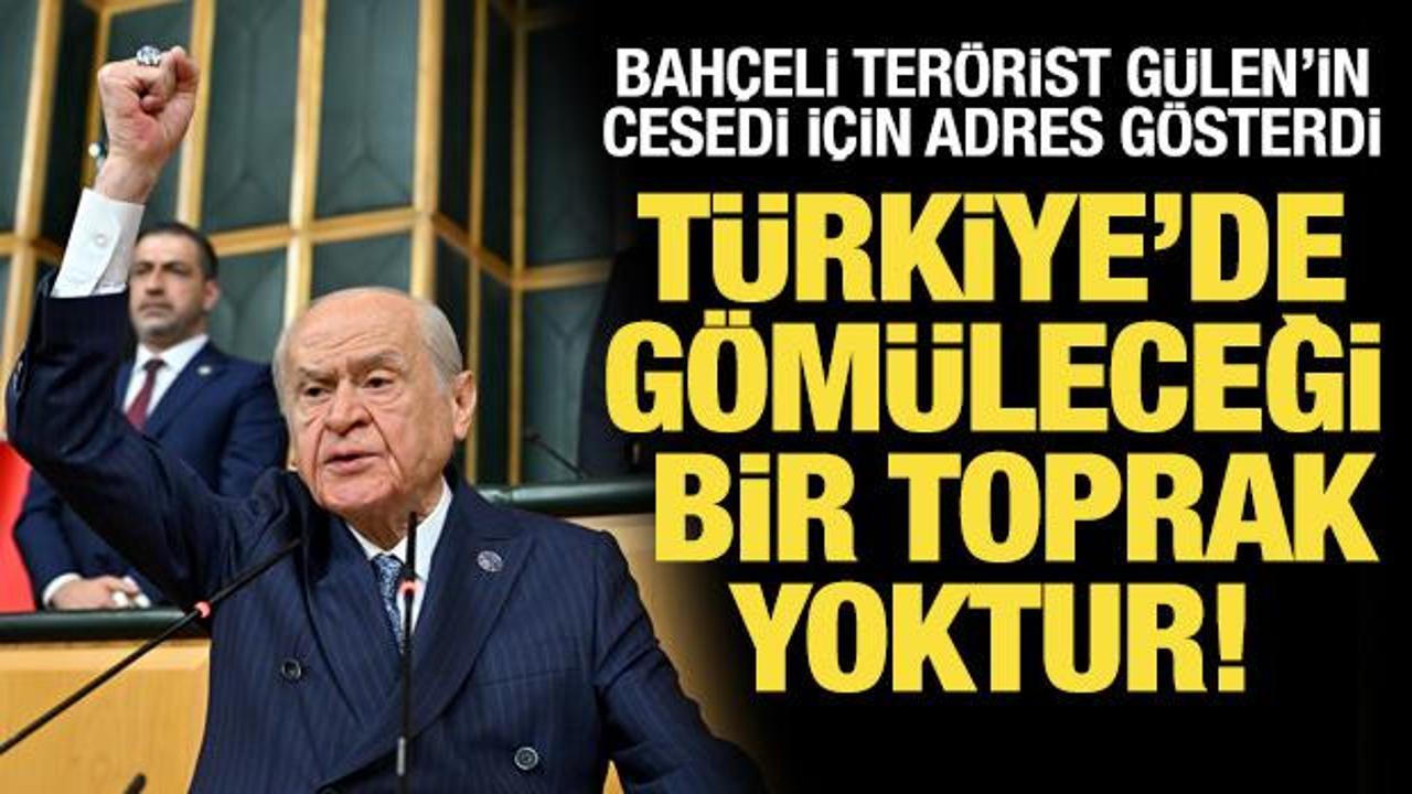 Bahçeli'den Gülen açıklaması: Türkiye'de gömüleceği bir toprak yok!